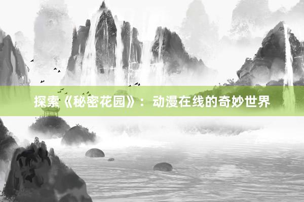 探索《秘密花园》：动漫在线的奇妙世界