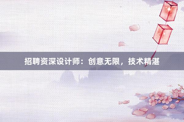 招聘资深设计师：创意无限，技术精湛