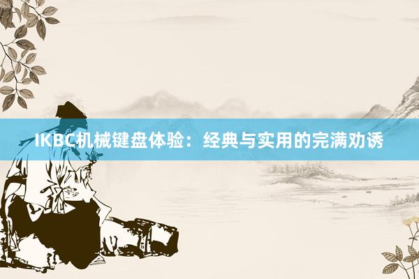 IKBC机械键盘体验：经典与实用的完满劝诱